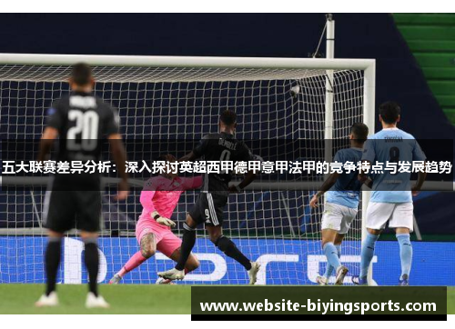 五大联赛差异分析：深入探讨英超西甲德甲意甲法甲的竞争特点与发展趋势