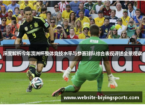 深度解析今年澳洲杯整体竞技水平与参赛球队综合表现评述全景观察 深度解析今年澳洲杯整体竞技水平与参赛球队综合表现评述全景观察