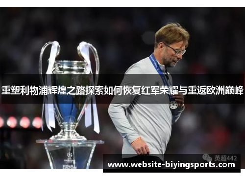 重塑利物浦辉煌之路探索如何恢复红军荣耀与重返欧洲巅峰