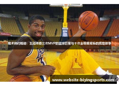 魔术师约翰逊：五冠传奇三次MVP的篮球巨星与十次全明星背后的辉煌故事