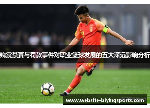 魏震禁赛与罚款事件对职业篮球发展的五大深远影响分析