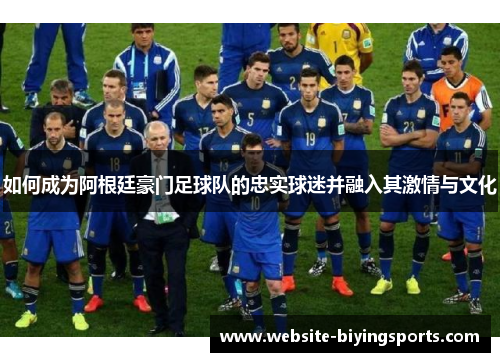 如何成为阿根廷豪门足球队的忠实球迷并融入其激情与文化
